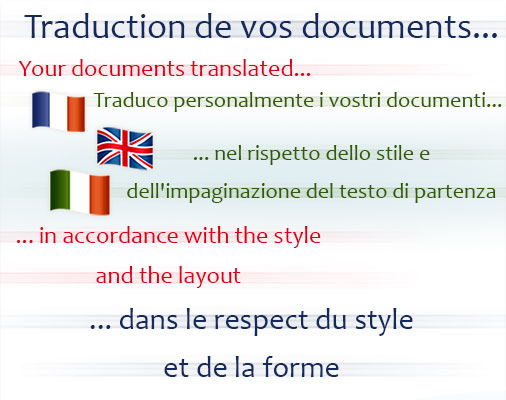 Traduction de vos documents dans le respect du style et de la forme
Your documents translated in accordance with the style and the layout
Traduco personalmente i vostri documenti nel rispetto dello stile e dell'impaginazione del testo di partenza